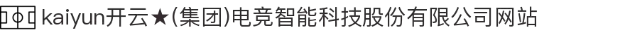 kaiyun开云★(集团)电竞智能科技股份有限公司网站